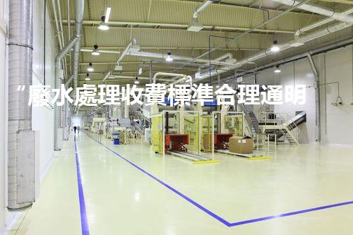“廢水處理收費標準合理通明，助力綠色環(huán)保事業(yè)蓬勃進展”
